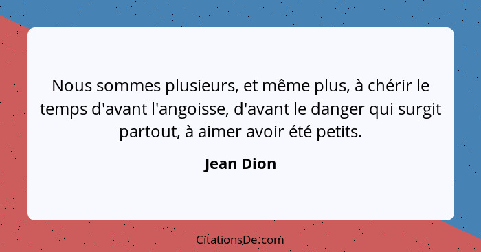 Nous sommes plusieurs, et même plus, à chérir le temps d'avant l'angoisse, d'avant le danger qui surgit partout, à aimer avoir été petits.... - Jean Dion