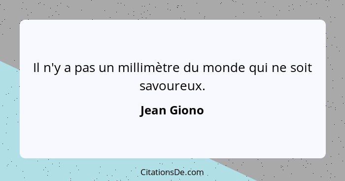 Il n'y a pas un millimètre du monde qui ne soit savoureux.... - Jean Giono