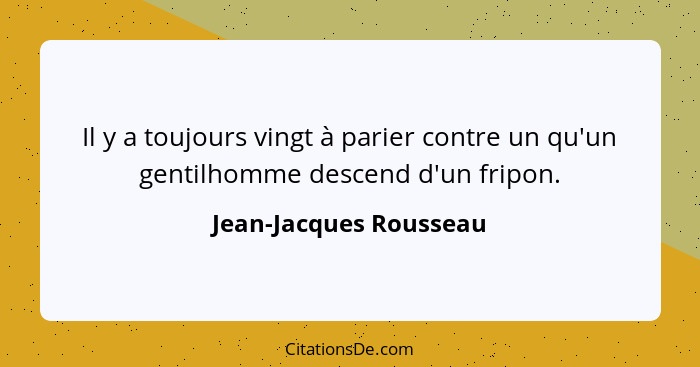 Il y a toujours vingt à parier contre un qu'un gentilhomme descend d'un fripon.... - Jean-Jacques Rousseau