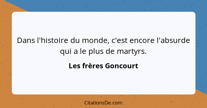 Dans l'histoire du monde, c'est encore l'absurde qui a le plus de martyrs.... - Les frères Goncourt