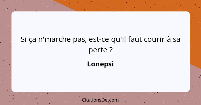 Si ça n'marche pas, est-ce qu'il faut courir à sa perte ?... - Lonepsi