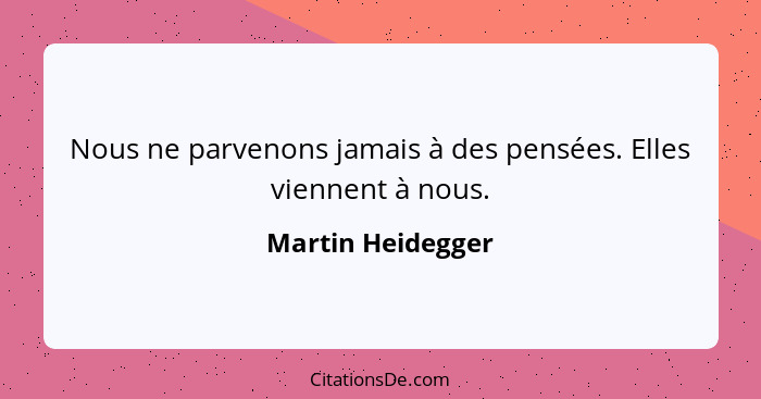 Nous ne parvenons jamais à des pensées. Elles viennent à nous.... - Martin Heidegger