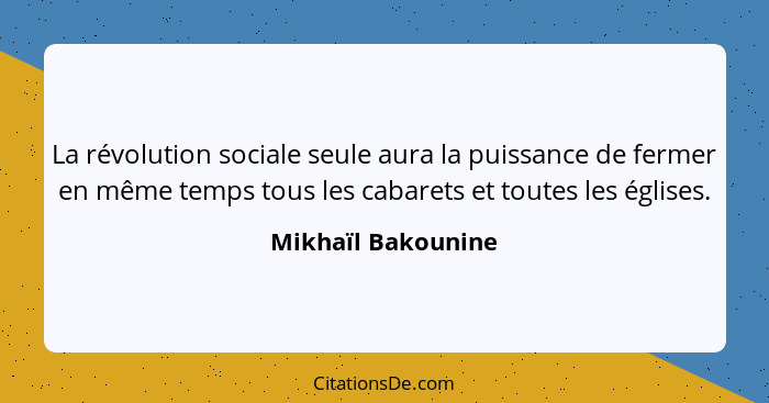 La révolution sociale seule aura la puissance de fermer en même temps tous les cabarets et toutes les églises.... - Mikhaïl Bakounine