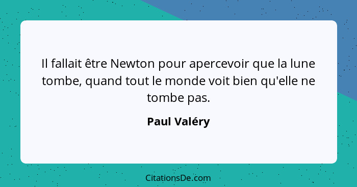 Il fallait être Newton pour apercevoir que la lune tombe, quand tout le monde voit bien qu'elle ne tombe pas.... - Paul Valéry