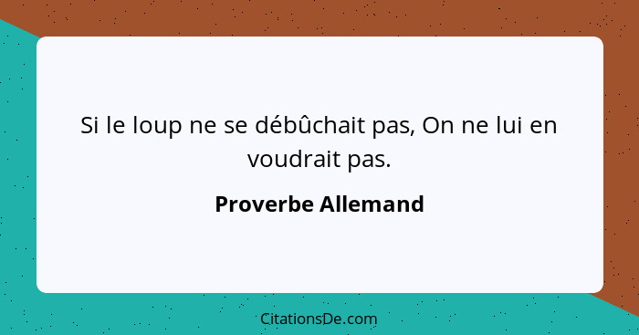 Si le loup ne se débûchait pas, On ne lui en voudrait pas.... - Proverbe Allemand