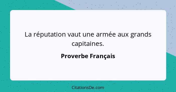 La réputation vaut une armée aux grands capitaines.... - Proverbe Français