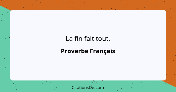 La fin fait tout.... - Proverbe Français