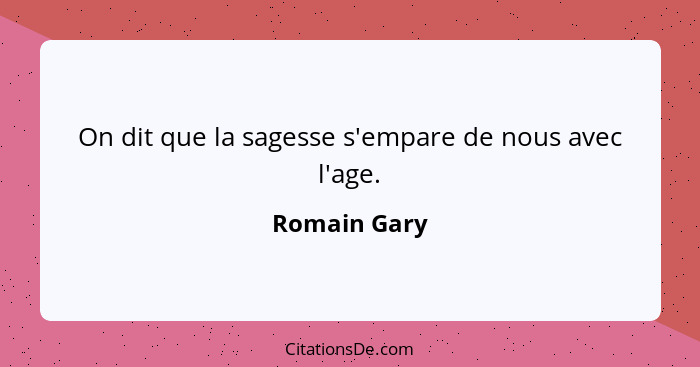 On dit que la sagesse s'empare de nous avec l'age.... - Romain Gary