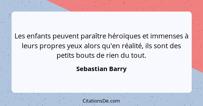 Les enfants peuvent paraître héroïques et immenses à leurs propres yeux alors qu'en réalité, ils sont des petits bouts de rien du to... - Sebastian Barry