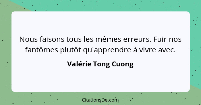 Nous faisons tous les mêmes erreurs. Fuir nos fantômes plutôt qu'apprendre à vivre avec.... - Valérie Tong Cuong