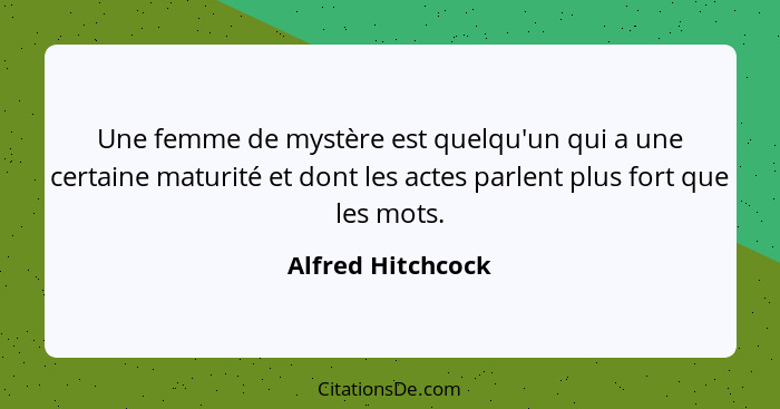 Une femme de mystère est quelqu'un qui a une certaine maturité et dont les actes parlent plus fort que les mots.... - Alfred Hitchcock