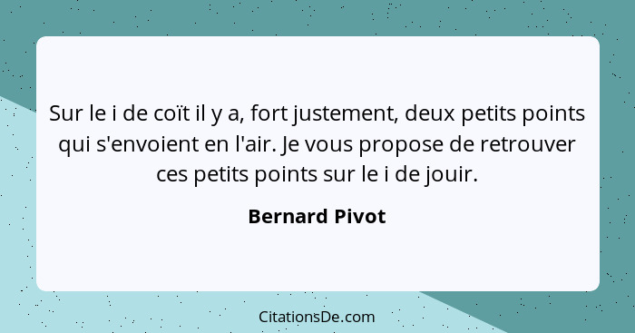 Sur le i de coït il y a, fort justement, deux petits points qui s'envoient en l'air. Je vous propose de retrouver ces petits points su... - Bernard Pivot