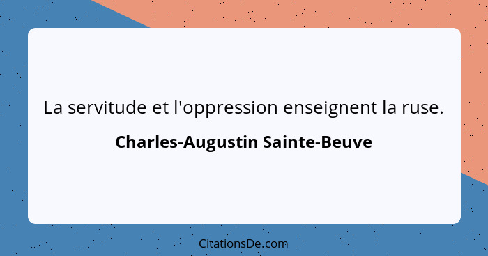 La servitude et l'oppression enseignent la ruse.... - Charles-Augustin Sainte-Beuve