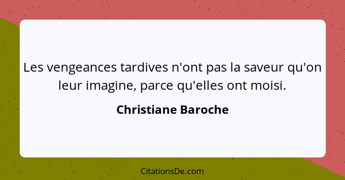 Les vengeances tardives n'ont pas la saveur qu'on leur imagine, parce qu'elles ont moisi.... - Christiane Baroche