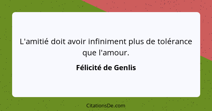 L'amitié doit avoir infiniment plus de tolérance que l'amour.... - Félicité de Genlis