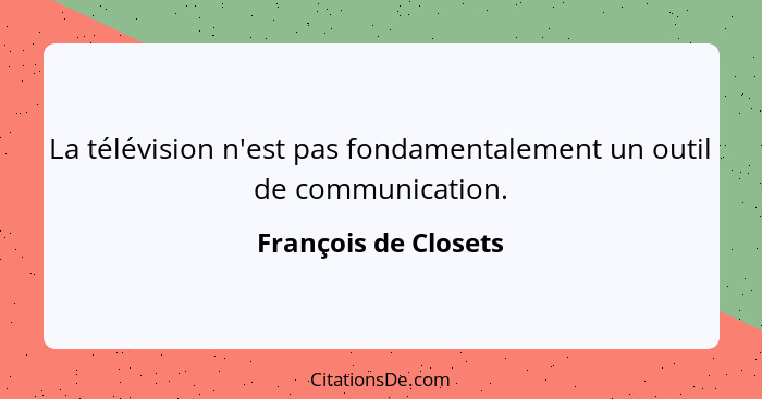 La télévision n'est pas fondamentalement un outil de communication.... - François de Closets