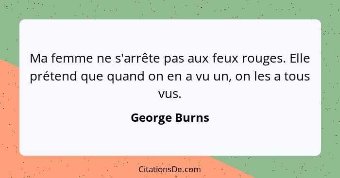 Ma femme ne s'arrête pas aux feux rouges. Elle prétend que quand on en a vu un, on les a tous vus.... - George Burns