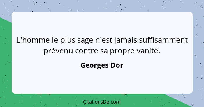 L'homme le plus sage n'est jamais suffisamment prévenu contre sa propre vanité.... - Georges Dor