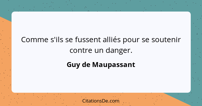 Comme s'ils se fussent alliés pour se soutenir contre un danger.... - Guy de Maupassant