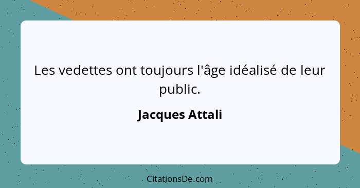 Les vedettes ont toujours l'âge idéalisé de leur public.... - Jacques Attali