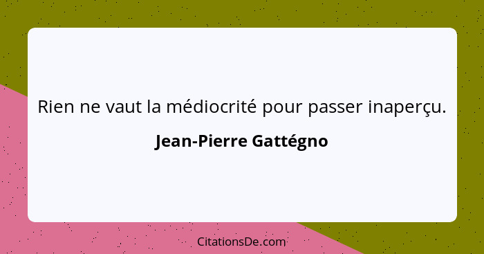 Rien ne vaut la médiocrité pour passer inaperçu.... - Jean-Pierre Gattégno