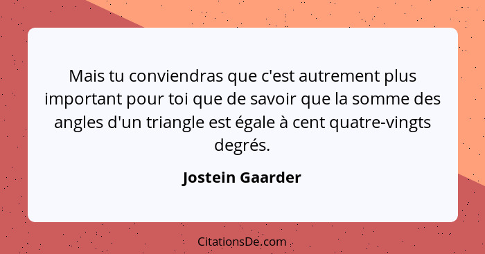 Mais tu conviendras que c'est autrement plus important pour toi que de savoir que la somme des angles d'un triangle est égale à cent... - Jostein Gaarder