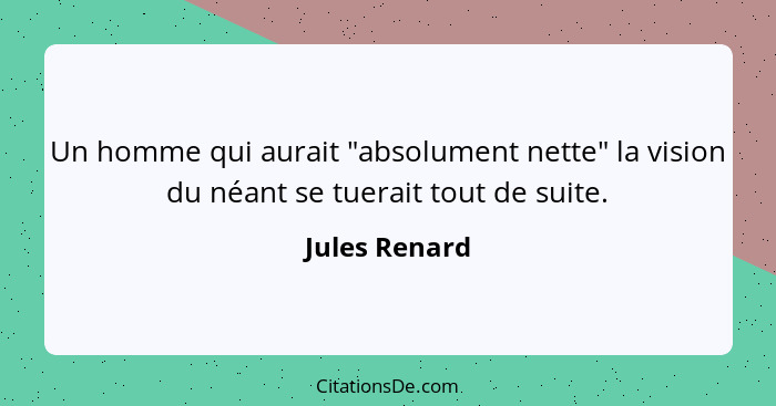 Un homme qui aurait "absolument nette" la vision du néant se tuerait tout de suite.... - Jules Renard