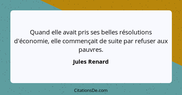 Quand elle avait pris ses belles résolutions d'économie, elle commençait de suite par refuser aux pauvres.... - Jules Renard