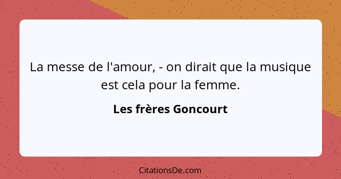 La messe de l'amour, - on dirait que la musique est cela pour la femme.... - Les frères Goncourt