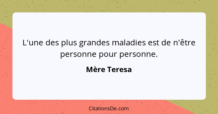 L'une des plus grandes maladies est de n'être personne pour personne.... - Mère Teresa