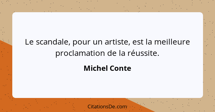 Le scandale, pour un artiste, est la meilleure proclamation de la réussite.... - Michel Conte