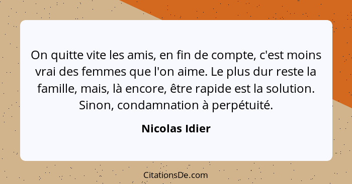 On quitte vite les amis, en fin de compte, c'est moins vrai des femmes que l'on aime. Le plus dur reste la famille, mais, là encore, ê... - Nicolas Idier