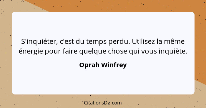 S'inquiéter, c'est du temps perdu. Utilisez la même énergie pour faire quelque chose qui vous inquiète.... - Oprah Winfrey