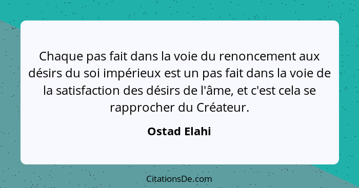 Chaque pas fait dans la voie du renoncement aux désirs du soi impérieux est un pas fait dans la voie de la satisfaction des désirs de l'... - Ostad Elahi