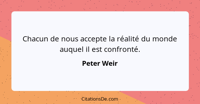 Chacun de nous accepte la réalité du monde auquel il est confronté.... - Peter Weir