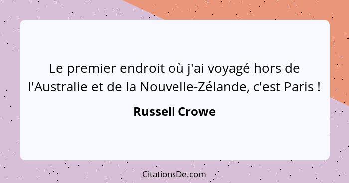 Le premier endroit où j'ai voyagé hors de l'Australie et de la Nouvelle-Zélande, c'est Paris !... - Russell Crowe