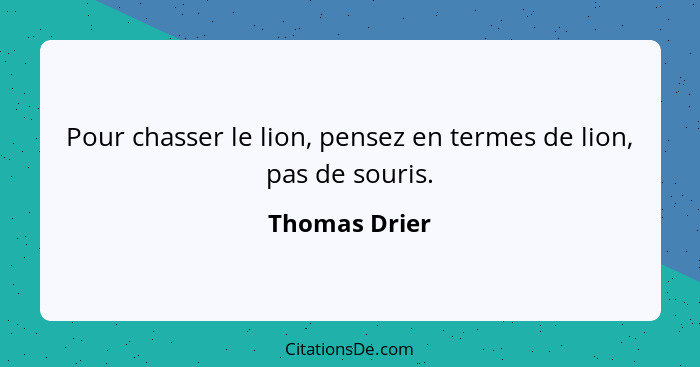 Pour chasser le lion, pensez en termes de lion, pas de souris.... - Thomas Drier