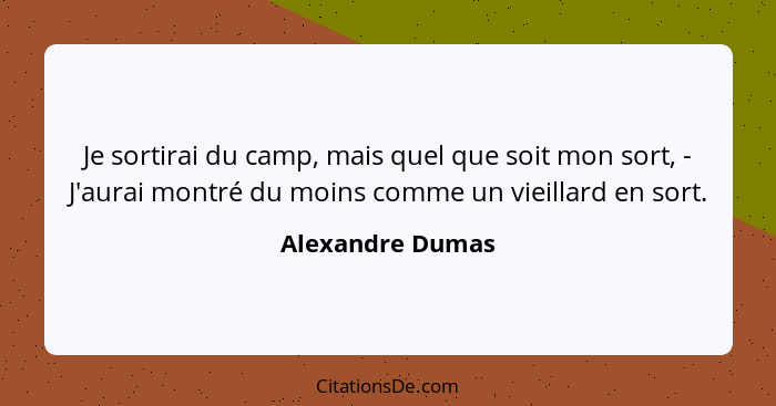 Je sortirai du camp, mais quel que soit mon sort, - J'aurai montré du moins comme un vieillard en sort.... - Alexandre Dumas