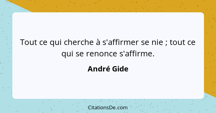 Tout ce qui cherche à s'affirmer se nie ; tout ce qui se renonce s'affirme.... - André Gide