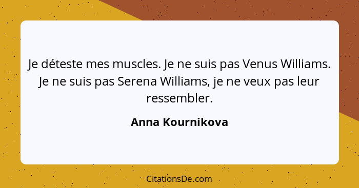 Je déteste mes muscles. Je ne suis pas Venus Williams. Je ne suis pas Serena Williams, je ne veux pas leur ressembler.... - Anna Kournikova