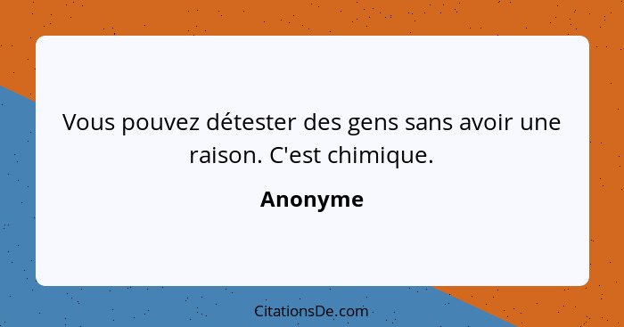 Vous pouvez détester des gens sans avoir une raison. C'est chimique.... - Anonyme