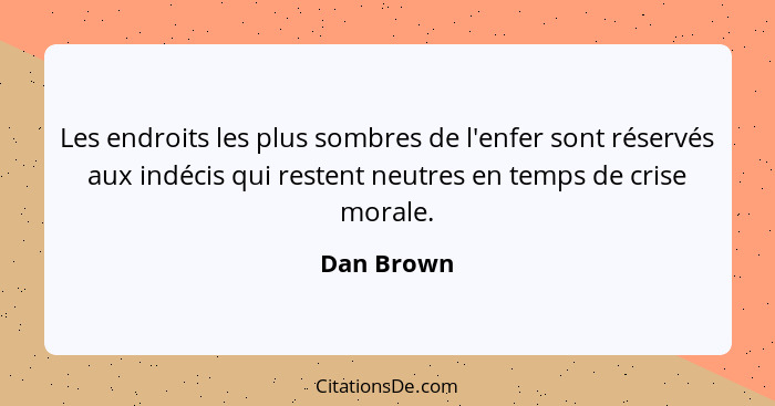 Les endroits les plus sombres de l'enfer sont réservés aux indécis qui restent neutres en temps de crise morale.... - Dan Brown