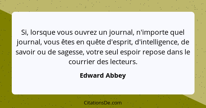 Si, lorsque vous ouvrez un journal, n'importe quel journal, vous êtes en quête d'esprit, d'intelligence, de savoir ou de sagesse, votre... - Edward Abbey