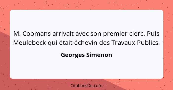 M. Coomans arrivait avec son premier clerc. Puis Meulebeck qui était échevin des Travaux Publics.... - Georges Simenon