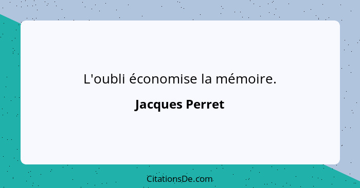 L'oubli économise la mémoire.... - Jacques Perret