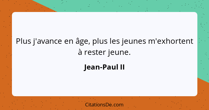 Plus j'avance en âge, plus les jeunes m'exhortent à rester jeune.... - Jean-Paul II