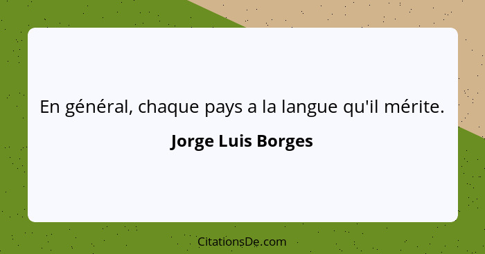 En général, chaque pays a la langue qu'il mérite.... - Jorge Luis Borges