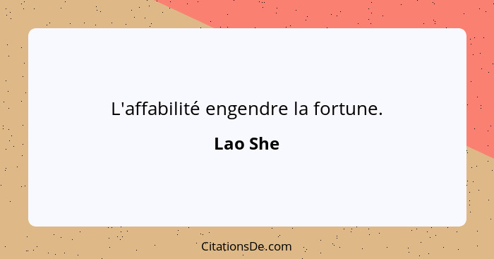 L'affabilité engendre la fortune.... - Lao She