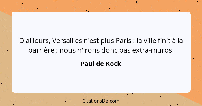 D'ailleurs, Versailles n'est plus Paris : la ville finit à la barrière ; nous n'irons donc pas extra-muros.... - Paul de Kock