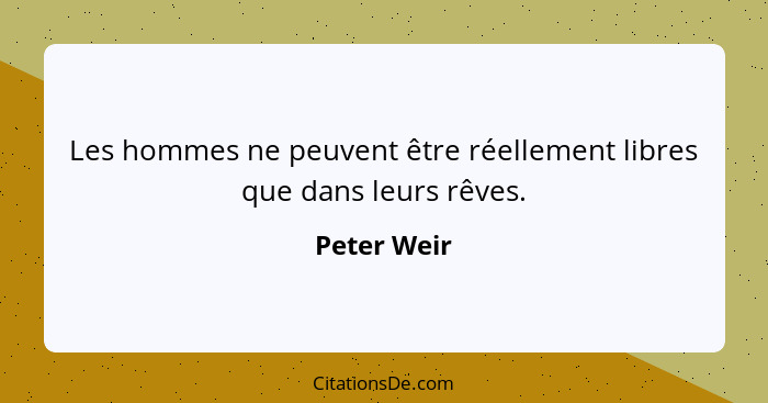 Les hommes ne peuvent être réellement libres que dans leurs rêves.... - Peter Weir